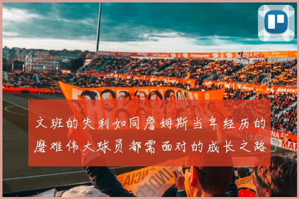 文班的失利如同詹姆斯当年经历的磨难伟大球员都需面对的成长之路