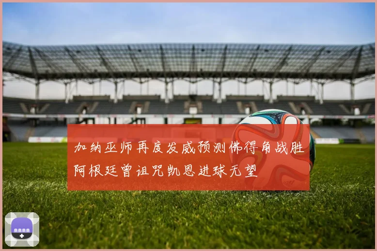 加纳巫师再度发威预测佛得角战胜阿根廷曾诅咒凯恩进球无望