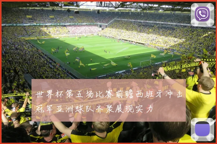 世界杯第五场比赛前瞻西班牙冲击冠军亚洲球队齐聚展现实力
