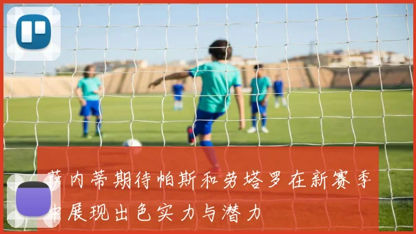 萨内蒂期待帕斯和劳塔罗在新赛季中展现出色实力与潜力