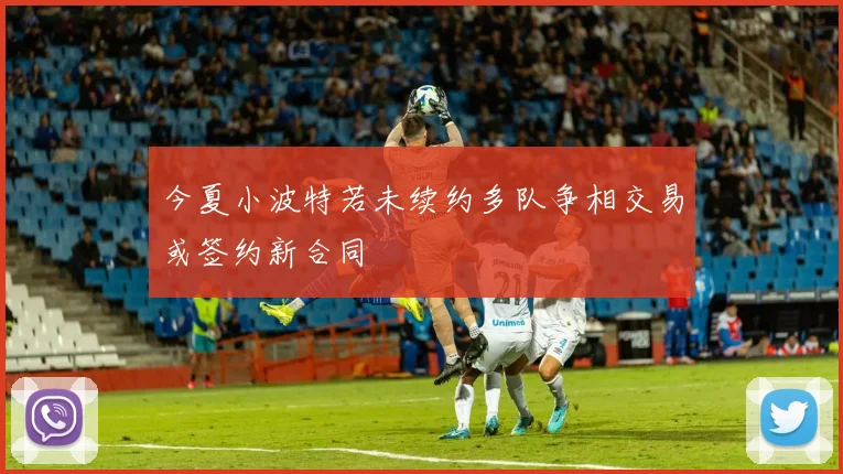 今夏小波特若未续约多队争相交易或签约新合同