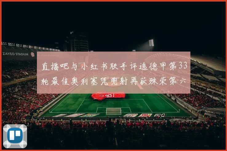 直播吧与小红书联手评选德甲第33轮最佳奥利塞凭兜射再获殊荣第六次当选