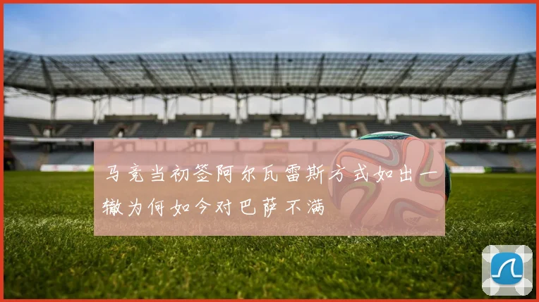 马竞当初签阿尔瓦雷斯方式如出一辙为何如今对巴萨不满