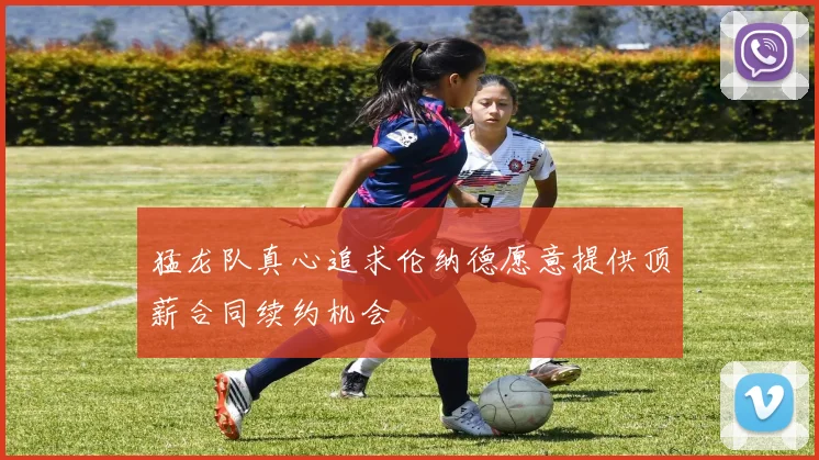 猛龙队真心追求伦纳德愿意提供顶薪合同续约机会