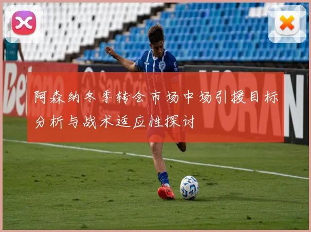 阿森纳冬季转会市场中场引援目标分析与战术适应性探讨